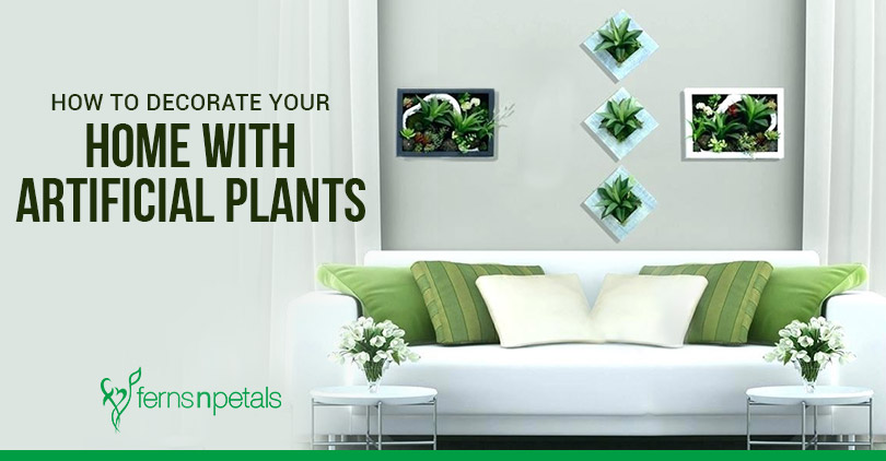How To Decorate Your Home With Artificial Plants? - Ferns N Petals
